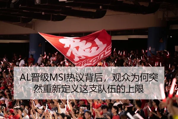 AL晋级MSI热议背后，观众为何突然重新定义这支队伍的上限